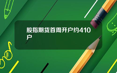 股指期货首周开户约410户