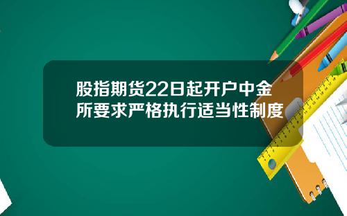 股指期货22日起开户中金所要求严格执行适当性制度