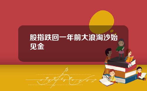 股指跌回一年前大浪淘沙始见金