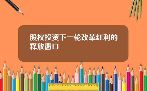 股权投资下一轮改革红利的释放窗口