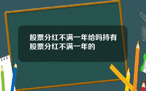 股票分红不满一年给吗持有股票分红不满一年的