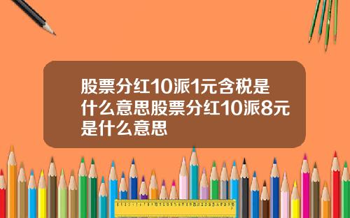 股票分红10派1元含税是什么意思股票分红10派8元是什么意思