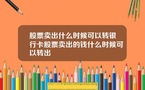股票卖出什么时候可以转银行卡股票卖出的钱什么时候可以转出