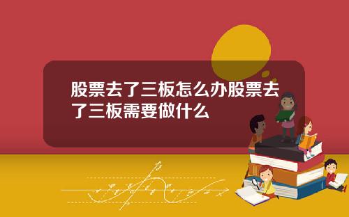 股票去了三板怎么办股票去了三板需要做什么