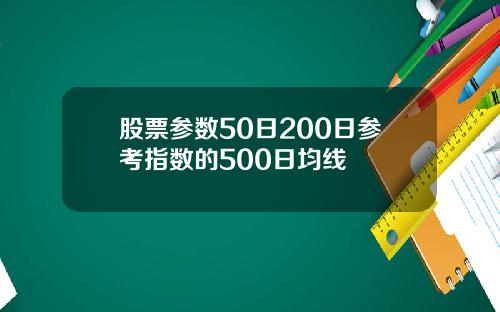 股票参数50日200日参考指数的500日均线