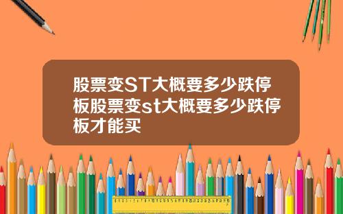 股票变ST大概要多少跌停板股票变st大概要多少跌停板才能买