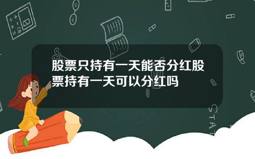 股票只持有一天能否分红股票持有一天可以分红吗