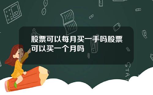 股票可以每月买一手吗股票可以买一个月吗