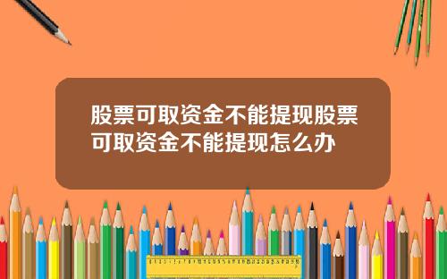 股票可取资金不能提现股票可取资金不能提现怎么办