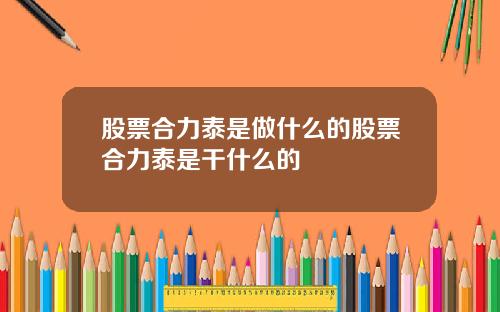 股票合力泰是做什么的股票合力泰是干什么的