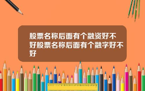 股票名称后面有个融资好不好股票名称后面有个融字好不好