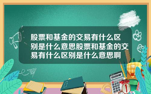股票和基金的交易有什么区别是什么意思股票和基金的交易有什么区别是什么意思啊