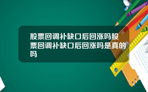 股票回调补缺口后回涨吗股票回调补缺口后回涨吗是真的吗
