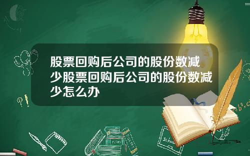 股票回购后公司的股份数减少股票回购后公司的股份数减少怎么办