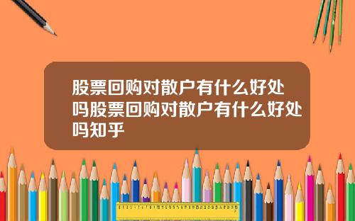 股票回购对散户有什么好处吗股票回购对散户有什么好处吗知乎