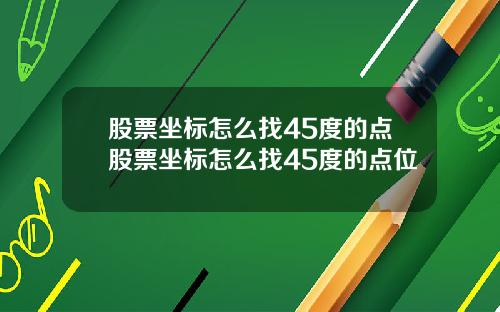 股票坐标怎么找45度的点股票坐标怎么找45度的点位