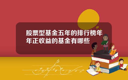 股票型基金五年的排行榜年年正收益的基金有哪些