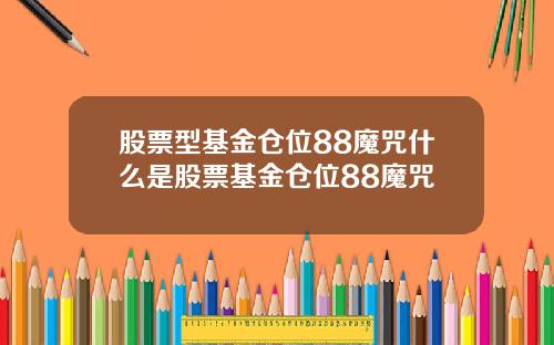股票型基金仓位88魔咒什么是股票基金仓位88魔咒
