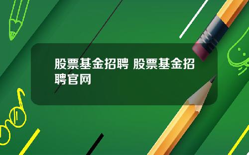 股票基金招聘 股票基金招聘官网