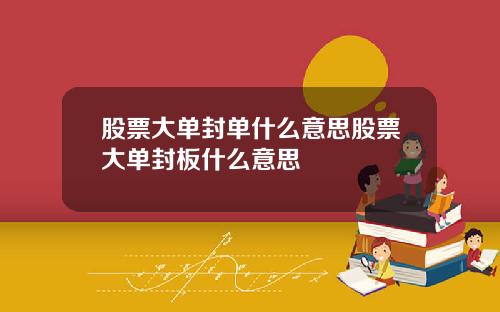 股票大单封单什么意思股票大单封板什么意思