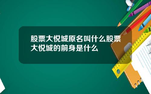 股票大悦城原名叫什么股票大悦城的前身是什么
