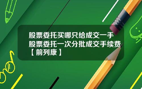 股票委托买哪只给成交一手股票委托一次分批成交手续费【前列康】
