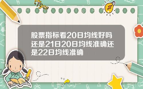 股票指标看20日均线好吗还是21日20日均线准确还是22日均线准确