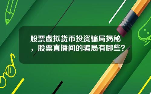 股票虚拟货币投资骗局揭秘，股票直播间的骗局有哪些？