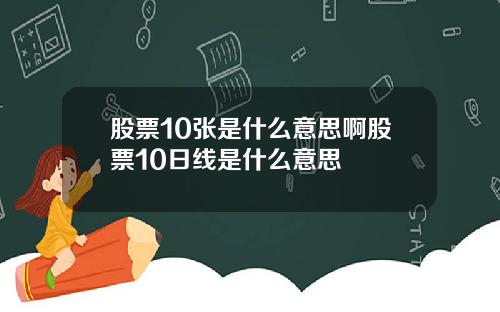 股票10张是什么意思啊股票10日线是什么意思