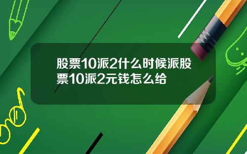 股票10派2什么时候派股票10派2元钱怎么给