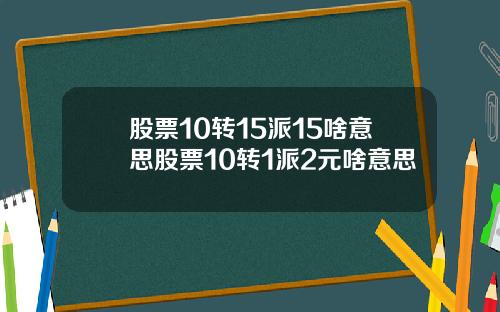 股票10转15派15啥意思股票10转1派2元啥意思