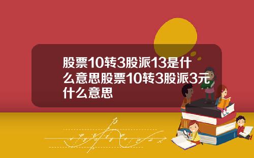 股票10转3股派13是什么意思股票10转3股派3元什么意思