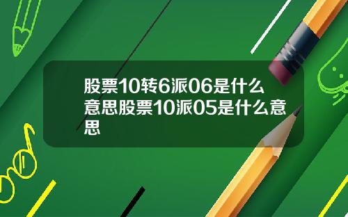 股票10转6派06是什么意思股票10派05是什么意思