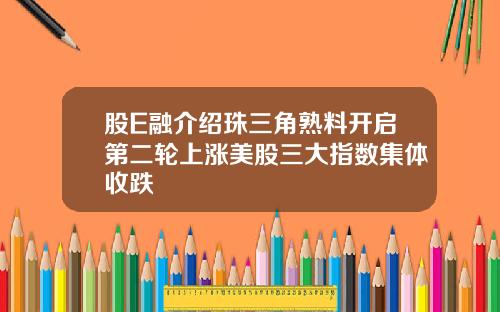 股E融介绍珠三角熟料开启第二轮上涨美股三大指数集体收跌