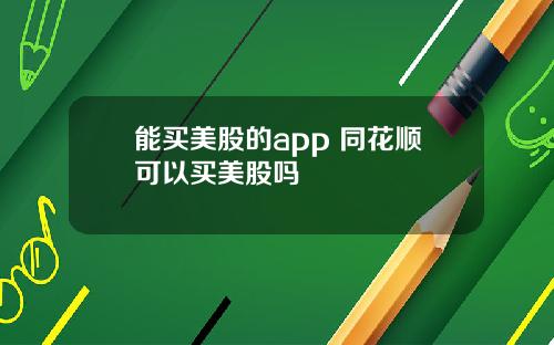 能买美股的app 同花顺可以买美股吗