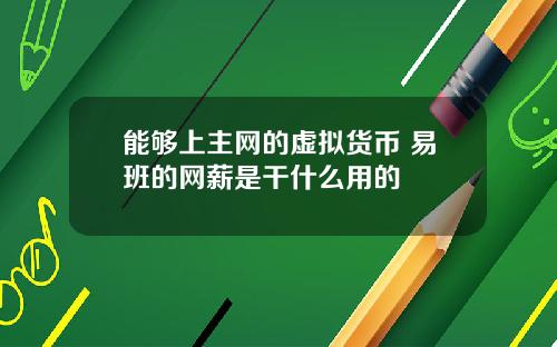 能够上主网的虚拟货币 易班的网薪是干什么用的