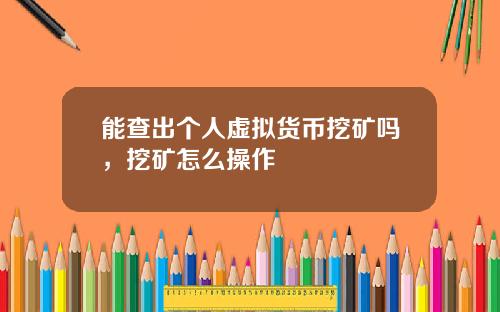 能查出个人虚拟货币挖矿吗，挖矿怎么操作