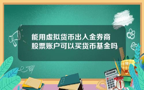 能用虚拟货币出入金券商 股票账户可以买货币基金吗