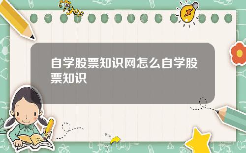 自学股票知识网怎么自学股票知识