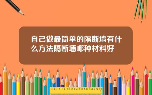 自己做最简单的隔断墙有什么方法隔断墙哪种材料好