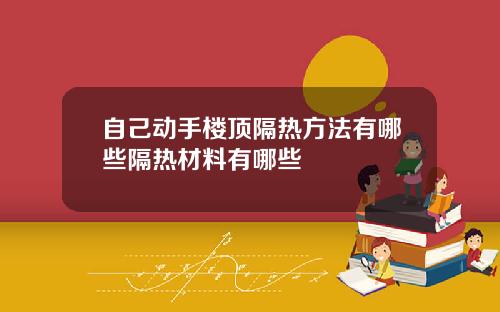 自己动手楼顶隔热方法有哪些隔热材料有哪些