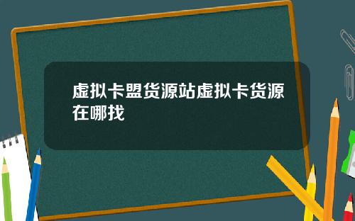 虚拟卡盟货源站虚拟卡货源在哪找