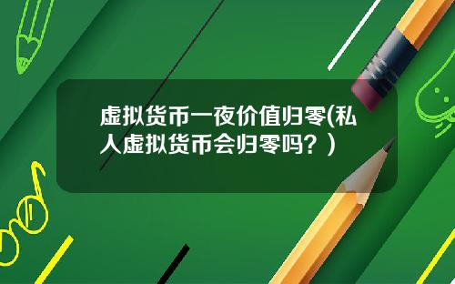 虚拟货币一夜价值归零(私人虚拟货币会归零吗？)