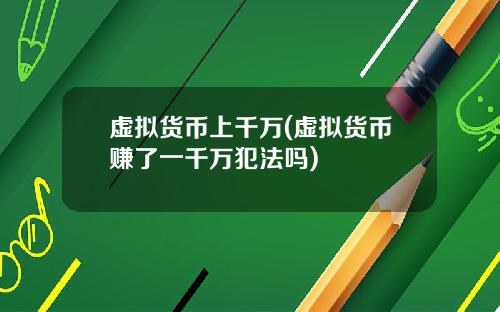 虚拟货币上千万(虚拟货币赚了一千万犯法吗)