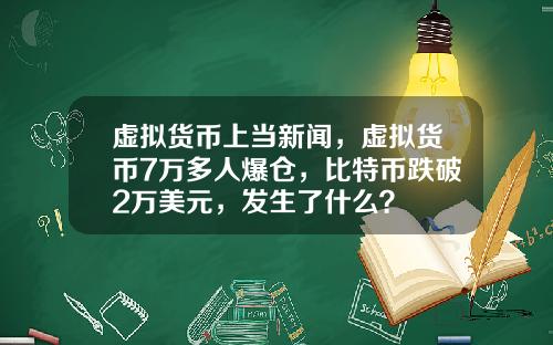 虚拟货币上当新闻，虚拟货币7万多人爆仓，比特币跌破2万美元，发生了什么？