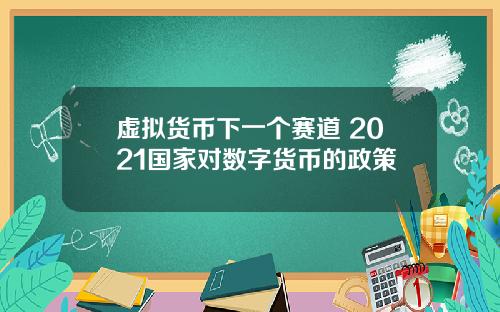 虚拟货币下一个赛道 2021国家对数字货币的政策