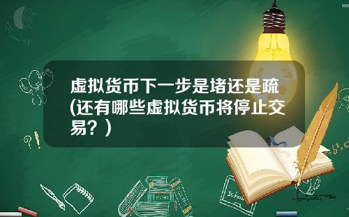 虚拟货币下一步是堵还是疏(还有哪些虚拟货币将停止交易？)