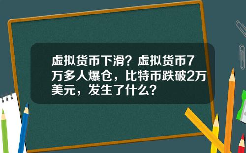 虚拟货币下滑？虚拟货币7万多人爆仓，比特币跌破2万美元，发生了什么？
