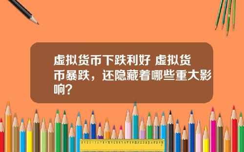 虚拟货币下跌利好 虚拟货币暴跌，还隐藏着哪些重大影响？