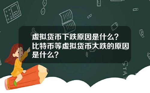 虚拟货币下跌原因是什么？比特币等虚拟货币大跌的原因是什么？